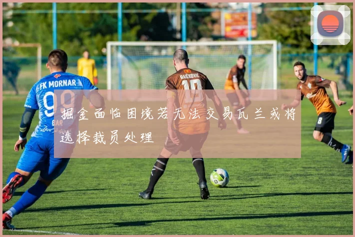 掘金面临困境若无法交易瓦兰或将选择裁员处理