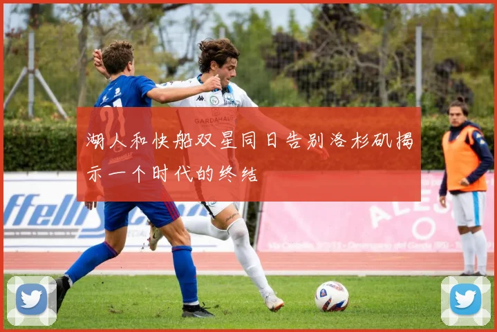 湖人和快船双星同日告别洛杉矶揭示一个时代的终结