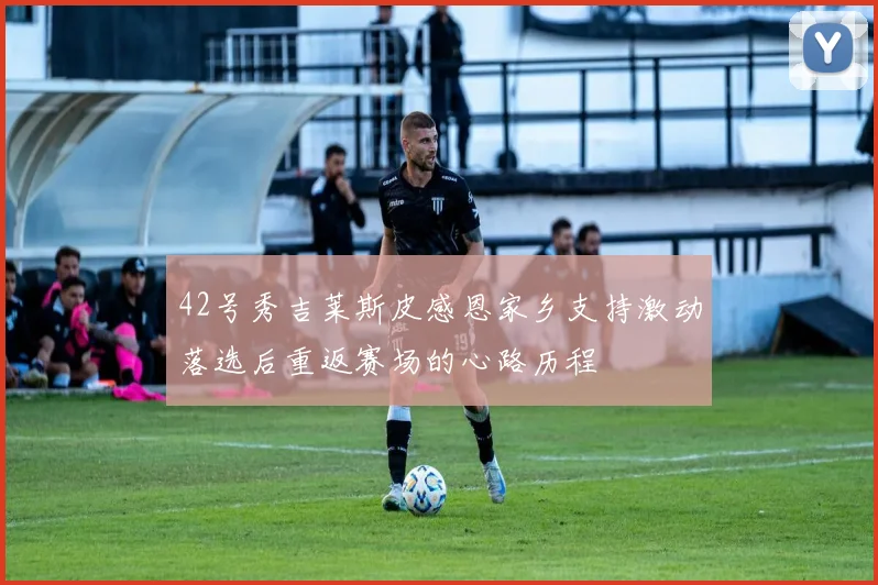 42号秀吉莱斯皮感恩家乡支持激动落选后重返赛场的心路历程