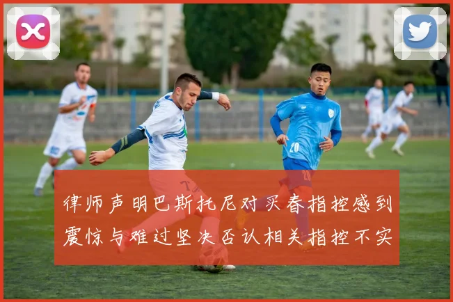 律师声明巴斯托尼对买春指控感到震惊与难过坚决否认相关指控不实
