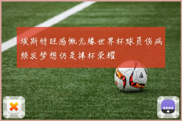 埃斯特旺感慨无缘世界杯球员伤病频发梦想仍是捧杯荣耀